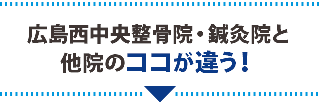 広島西中央整骨院・鍼灸院と他院のココが違う!